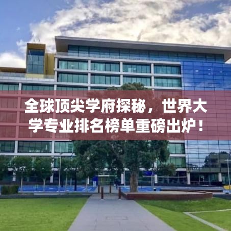 全球顶尖学府探秘，世界大学专业排名榜单重磅出炉！