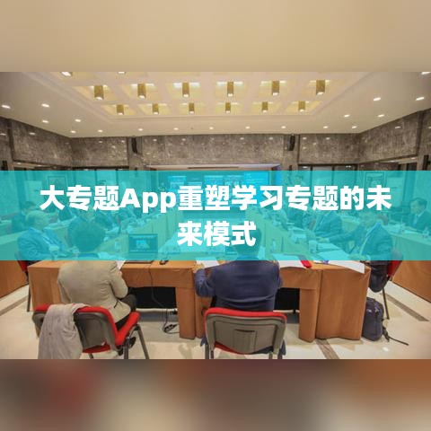 大专题App重塑学习专题的未来模式