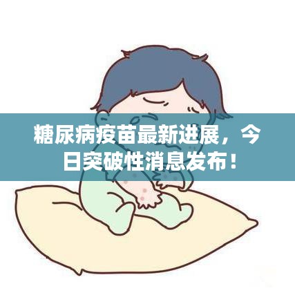 糖尿病疫苗最新进展，今日突破性消息发布！