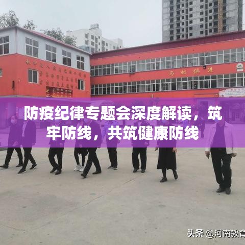 防疫纪律专题会深度解读，筑牢防线，共筑健康防线