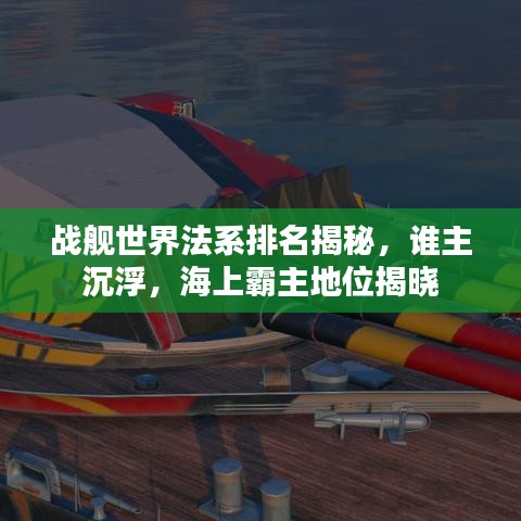 战舰世界法系排名揭秘，谁主沉浮，海上霸主地位揭晓
