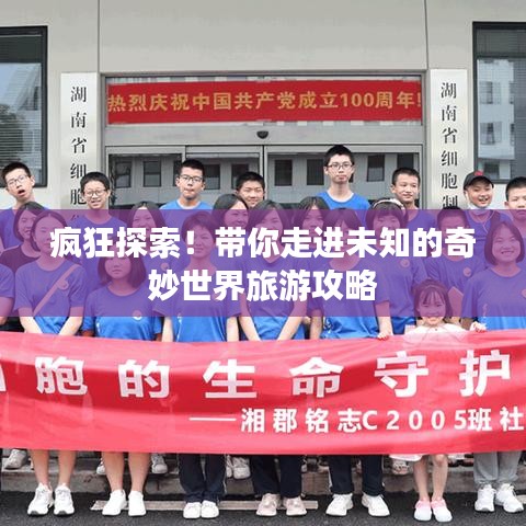 疯狂探索！带你走进未知的奇妙世界旅游攻略