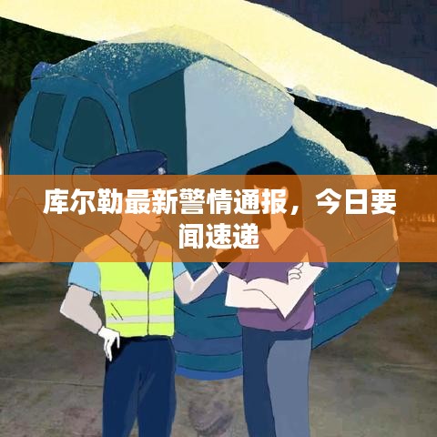 库尔勒最新警情通报，今日要闻速递