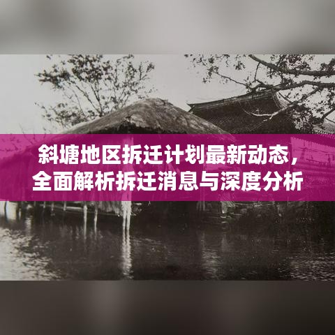 斜塘地区拆迁计划最新动态，全面解析拆迁消息与深度分析