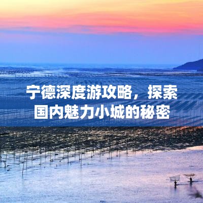 宁德深度游攻略，探索国内魅力小城的秘密