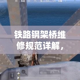 铁路钢架桥维修规范详解，保障桥梁安全，提升通行质量