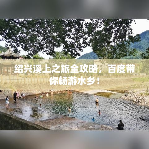 绍兴溪上之旅全攻略，百度带你畅游水乡！