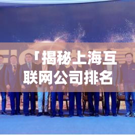 「揭秘上海互联网公司排名及行业深度洞察」