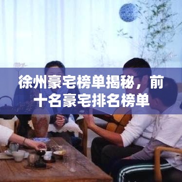 徐州豪宅榜单揭秘，前十名豪宅排名榜单
