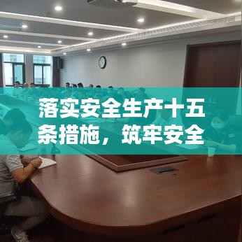 落实安全生产十五条措施，筑牢安全生产坚固防线防线
