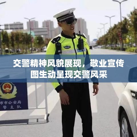 交警精神风貌展现，敬业宣传图生动呈现交警风采