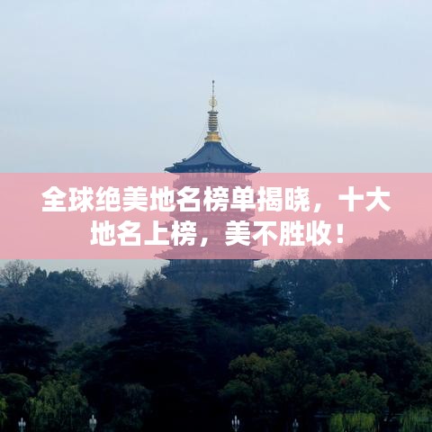 全球绝美地名榜单揭晓，十大地名上榜，美不胜收！
