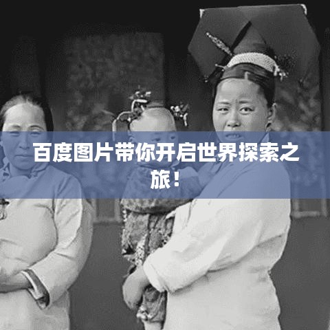 百度图片带你开启世界探索之旅！
