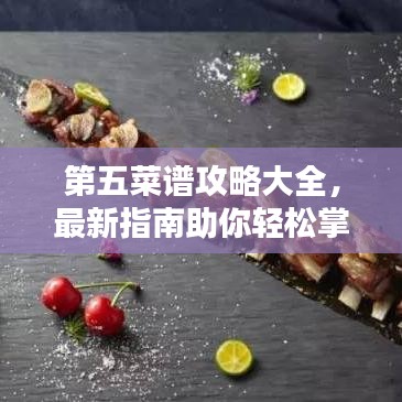 第五菜谱攻略大全，最新指南助你轻松掌握烹饪技巧！