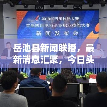 岳池县新闻联播，最新消息汇聚，今日头条不容错过
