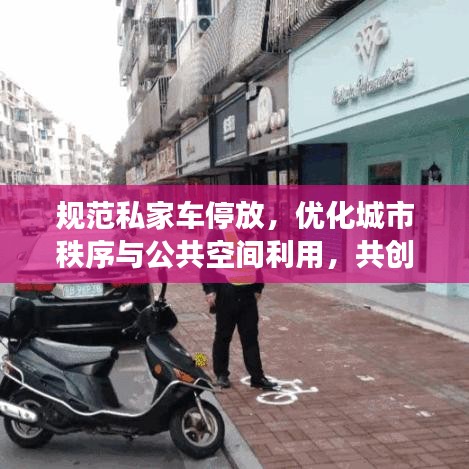 规范私家车停放，优化城市秩序与公共空间利用，共创文明城市停车新风尚