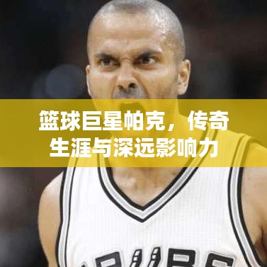 篮球巨星帕克，传奇生涯与深远影响力