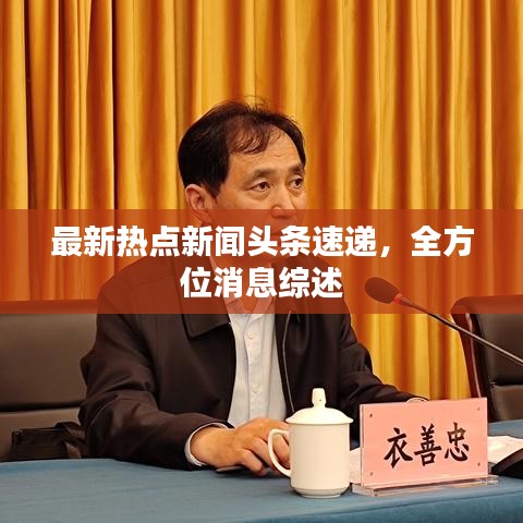 最新热点新闻头条速递，全方位消息综述