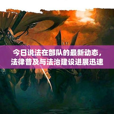 今日说法在部队的最新动态，法律普及与法治建设进展迅速