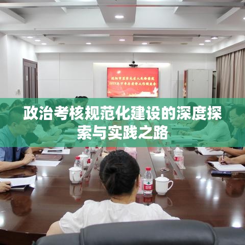 政治考核规范化建设的深度探索与实践之路