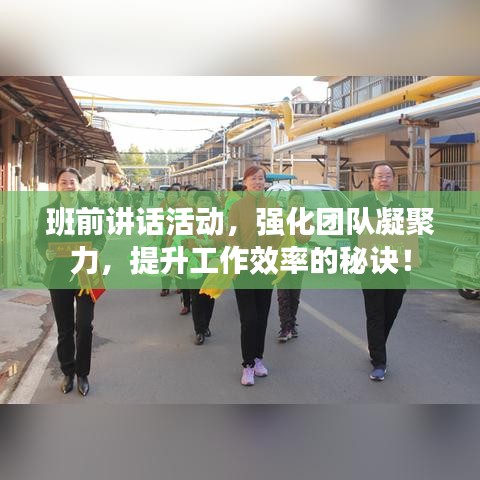 班前讲话活动，强化团队凝聚力，提升工作效率的秘诀！