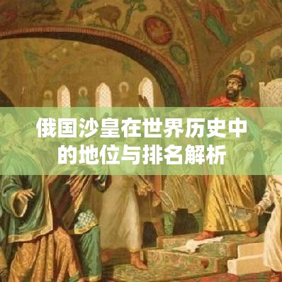 俄国沙皇在世界历史中的地位与排名解析