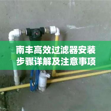 南丰高效过滤器安装步骤详解及注意事项，让您轻松掌握安装技巧！