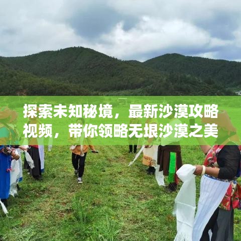 探索未知秘境，最新沙漠攻略视频，带你领略无垠沙漠之美