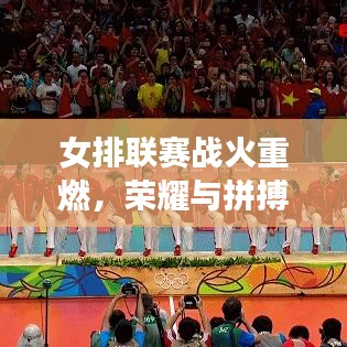 女排联赛战火重燃，荣耀与拼搏的赛场，谁将问鼎世界之巅？