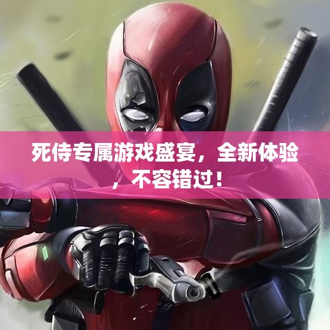 死侍专属游戏盛宴，全新体验，不容错过！
