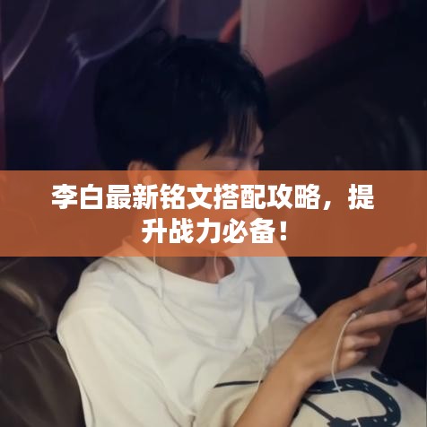 李白最新铭文搭配攻略，提升战力必备！