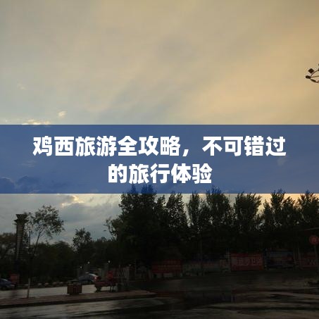 鸡西旅游全攻略，不可错过的旅行体验