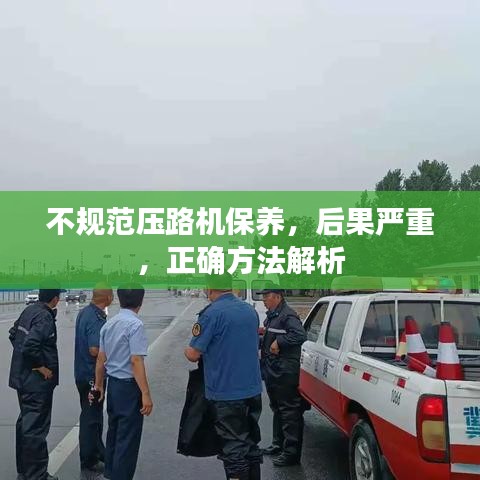 不规范压路机保养，后果严重，正确方法解析
