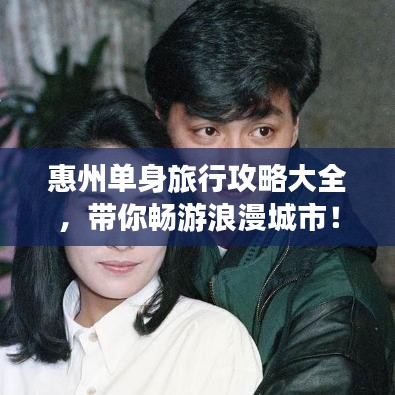 惠州单身旅行攻略大全，带你畅游浪漫城市！
