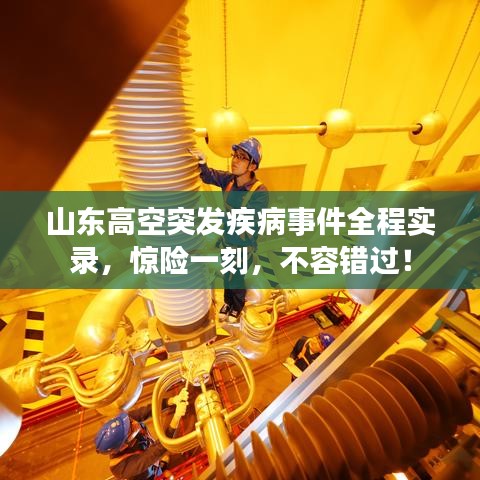 山东高空突发疾病事件全程实录，惊险一刻，不容错过！