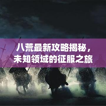 八荒最新攻略揭秘，未知领域的征服之旅，无尽荒野等你来战！