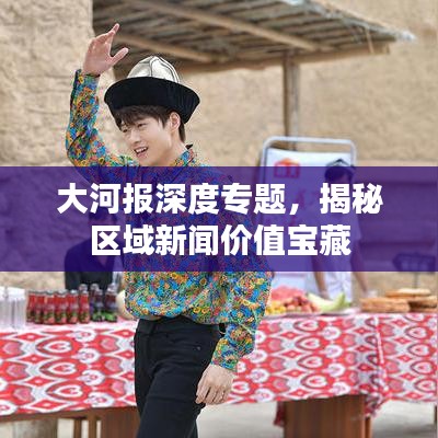 大河报深度专题，揭秘区域新闻价值宝藏