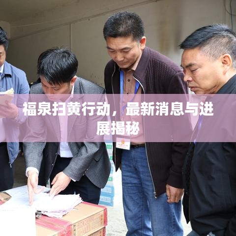 福泉扫黄行动，最新消息与进展揭秘