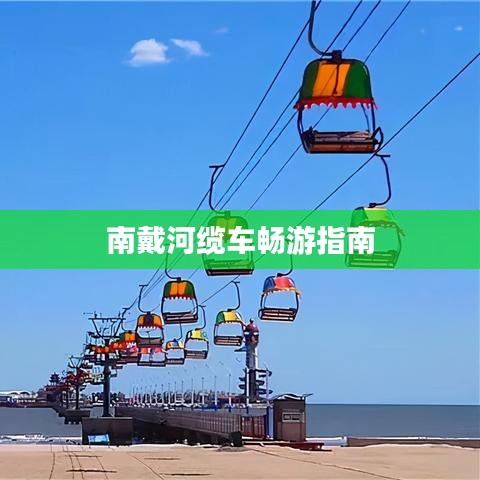 南戴河缆车畅游指南