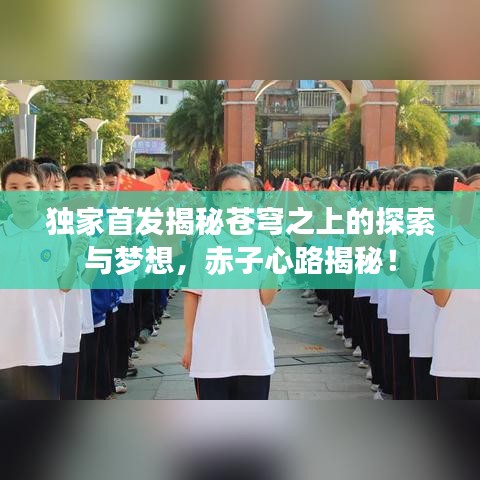 独家首发揭秘苍穹之上的探索与梦想，赤子心路揭秘！