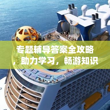 专题辅导答案全攻略，助力学习，畅游知识海洋