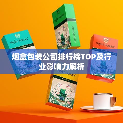 烟盒包装公司排行榜TOP及行业影响力解析