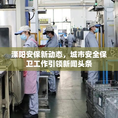 溧阳安保新动态，城市安全保卫工作引领新闻头条