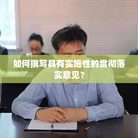 如何撰写具有实施性的贯彻落实意见？