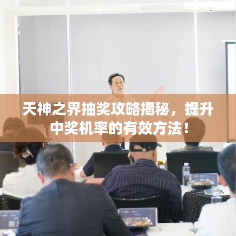 天神之界抽奖攻略揭秘，提升中奖机率的有效方法！