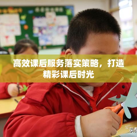 高效课后服务落实策略，打造精彩课后时光