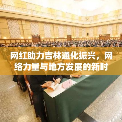 网红助力吉林通化振兴，网络力量与地方发展的新时代融合