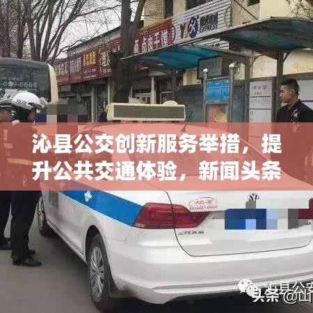 沁县公交创新服务举措，提升公共交通体验，新闻头条关注！