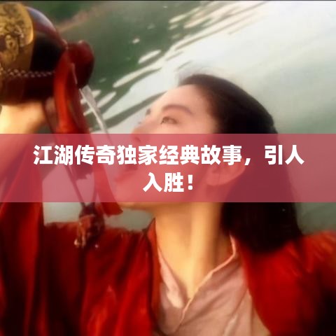 江湖传奇独家经典故事，引人入胜！