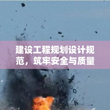 建设工程规划设计规范，筑牢安全与质量的基石